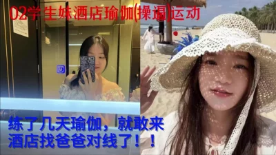 02学生妹酒店瑜伽(操逼)运动