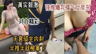 强推巨乳骚气女房东，半推半就无套内射（女主可约看简阶）